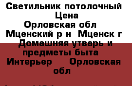 Светильник потолочный OPL/S 418 › Цена ­ 1 700 - Орловская обл., Мценский р-н, Мценск г. Домашняя утварь и предметы быта » Интерьер   . Орловская обл.